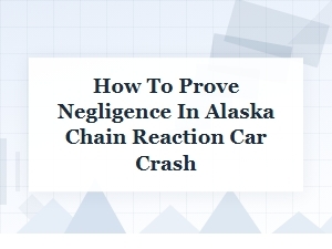 How to Prove Negligence in Alaska Chain Reaction Car Crash