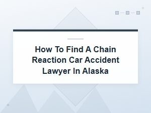 How to Find a Chain Reaction Car Accident Lawyer in Alaska