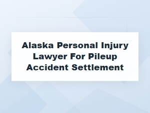 Alaska Pileup Accident Settlement Lawyer