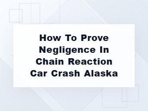 How to Prove Negligence in Alaska Chain Reaction Crash