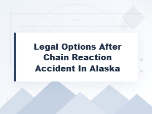 Legal Options After a Chain Reaction Accident in Alaska