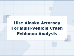 Hire Alaska Attorney for Multi-Vehicle Crash Evidence